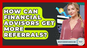 How Can Financial Advisors Get More Referrals? - Wealth Advisor Success Hub