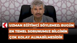 Uzman Eğitimci Söylemez: Bugün en temel sorunumuz bilginin çok kolay alınabilmesidir