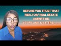 BEFORE YOU TRUST THAT REALTOR/ REAL ESTATE AGENTS ON YOUR LAND MATTERS