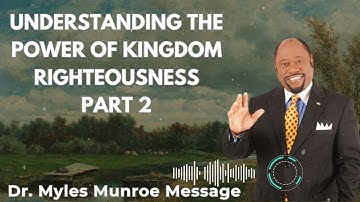Understanding The Power of Kingdom Righteousness Part 2 - Dr. Myles Munroe Sermons