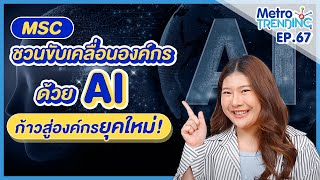 MSC ชวนขับเคลื่อนองค์กรด้วย AI ก้าวสู่องค์กรยุคใหม่!! | Metro  Trending Ep.67