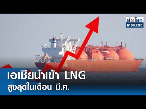 เอเชียนำเข้า LNG สูงสุดในเดือน มี.ค. 