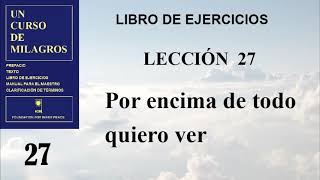 27. Lesson 27 of A Course in Miracles | Above all I want to see.