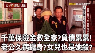 千萬保險金救全家？負債累累！老公久病纏身不想活？女兒也是「她」殺！？【台灣啟示錄】20220522｜洪培翔