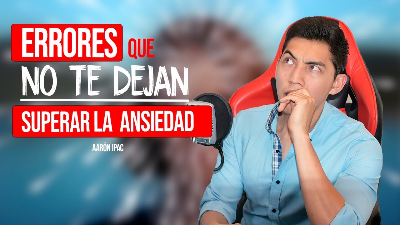 5 Errores que te impiden superar la Ansiedad - ¿Por qué no se me quita la Ansiedad? by Aarón Ipac