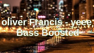 Oliver Francis -yeee (BASS BOOSTED) Lyrics
