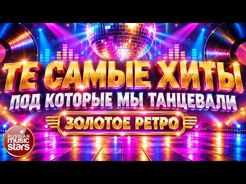 ТЕ САМЫЕ ХИТЫ ПОД КОТОРЫЕ МЫ ТАНЦЕВАЛИ ✬ ЗОЛОТОЕ РЕТРО ✬ ПЕСНИ ПРОВЕРЕННЫЕ ВРЕМЕНЕМ