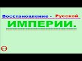 Восстановление Русской Империи. Видео 315.