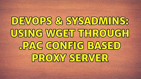 DevOps & SysAdmins: Using wget through .pac config based proxy server (4 Solutions!!)
