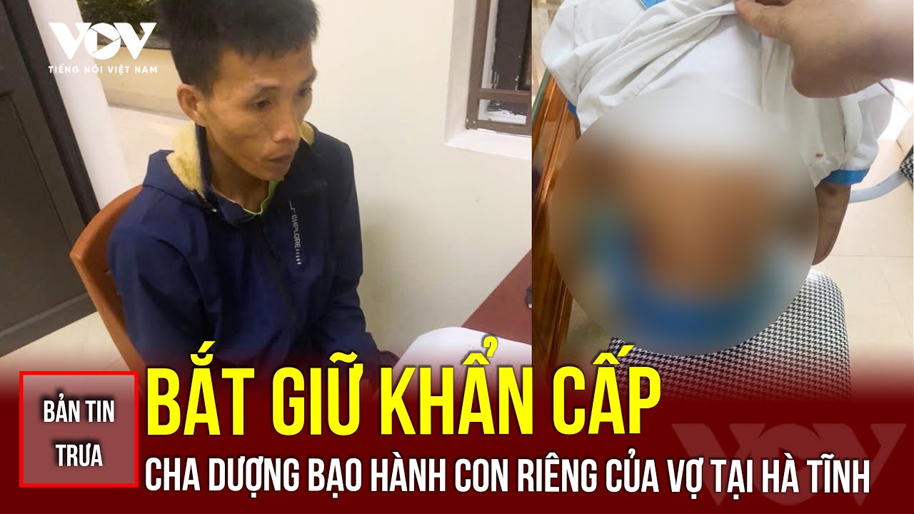 Bản tin trưa 20/10: Bắt giữ khẩn cấp cha dượng bạo hành con riêng của vợ tại Hà Tĩnh | VOV