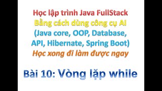 [Khóa học Java FullStack bằng công cụ AI] Bài 10: Vòng lặp while