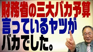 #363　財務省昭和の三大バカ予算　言ってる人がバカでした。