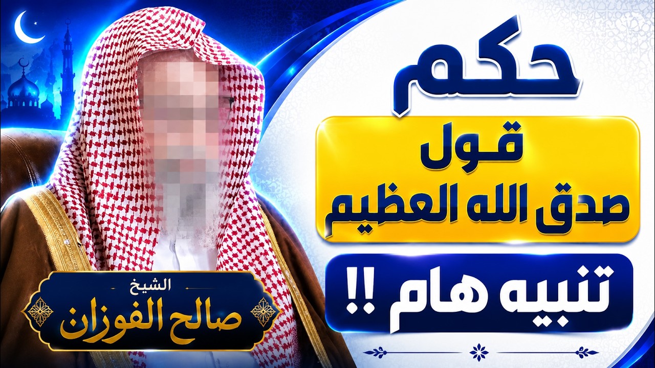 حكم قول «صدق الله العظيم» بعد قراءة القرآن؟ الشيخ صالح الفوزان يجيب