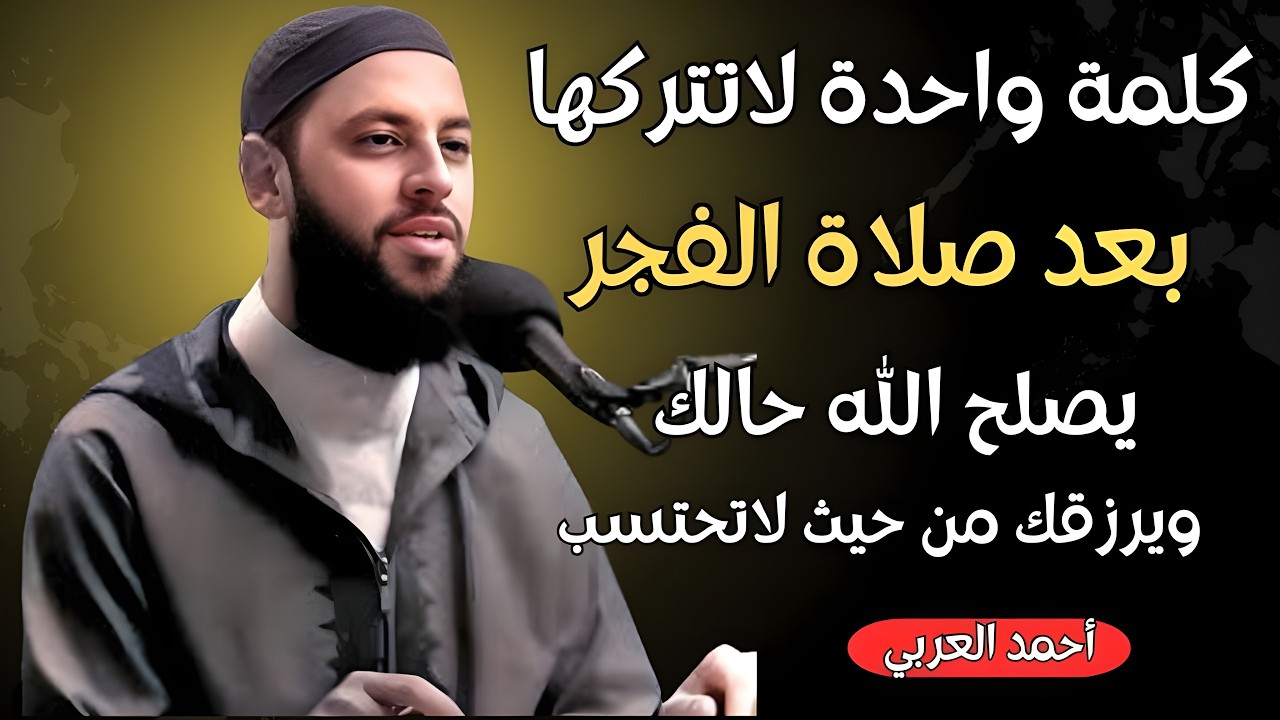 كلمة واحدة لاتتركها بعد صلاة الفجر يصلح الله حالك ويرزقك من حيث لاتحتسب د   أحمد العربي