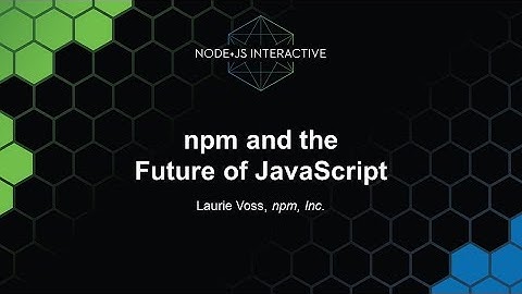 npm and the Future of JavaScript - Laurie Voss, npm, Inc.
