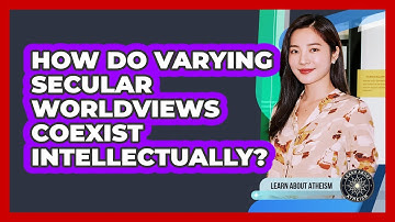 How Do Varying Secular Worldviews Coexist Intellectually?