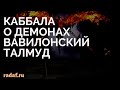 КАББАЛА О ДЕМОНАХ ВАВИЛОНСКИЙ ТАЛМУД