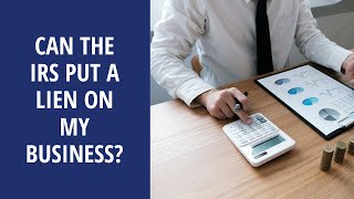 Can the IRS Put a Lien on My Business | Back Tax Expert, Bill Fritton