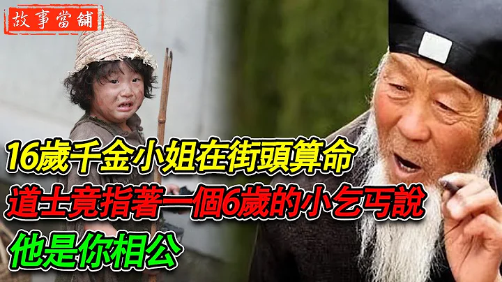 16岁千金小姐在街头算命，道士竟指著一个6岁的小乞丐说：他是你相公 | 民间故事 | 故事当舖 - 天天要闻