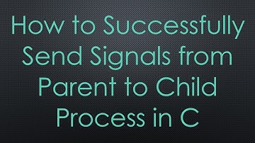 How to Successfully Send Signals from Parent to Child Process in C