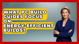 What PC Build Guides Focus on Energy-Efficient Builds? | Ultimate PC Gaming Guide