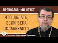 Что делать, если ВЕРА ОСЛАБЕВАЕТ ?  Священник Константин Корепанов
