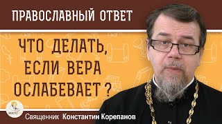 Что делать, если ВЕРА ОСЛАБЕВАЕТ ?  Священник Константин Корепанов