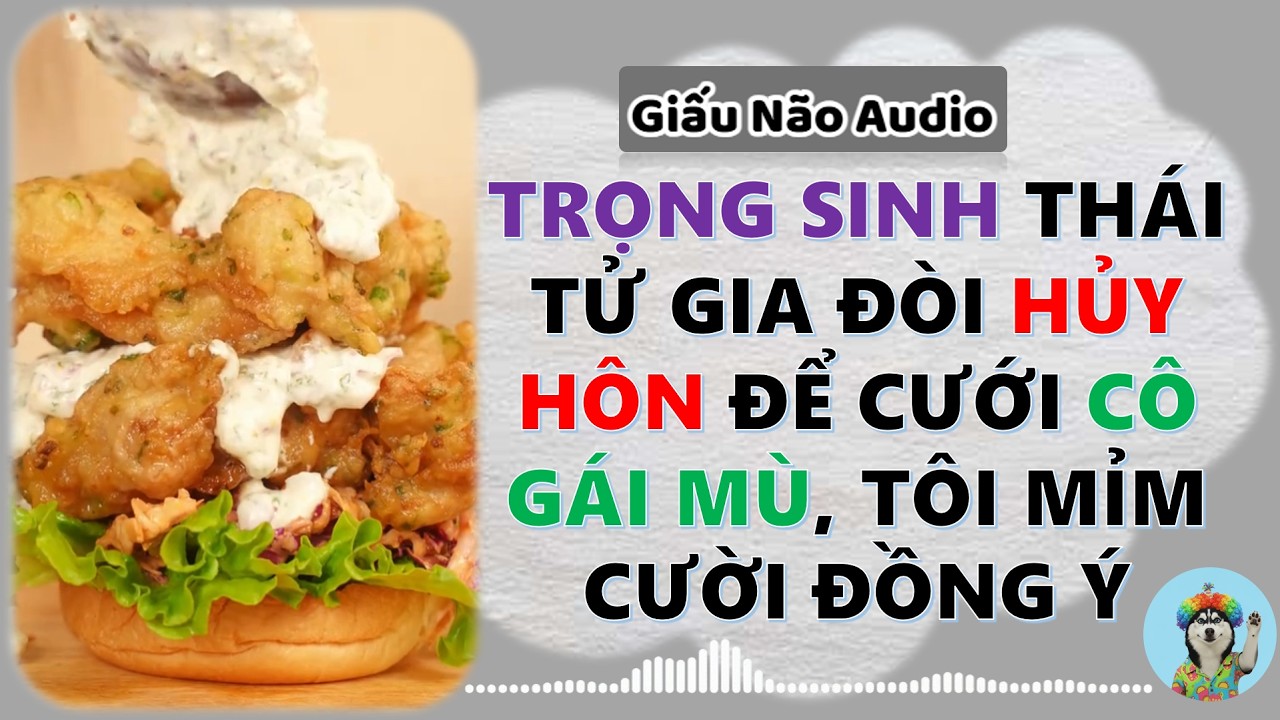 TRỌNG SINH THÁI TỬ GIA ĐÒI HUỶ HÔN ĐỂ CƯỚI CÔ GÁI MÙ TÔI MỈM CƯỜI ĐỒNG Ý | GIẤU NÃO AUDIO SỐ 19