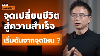 จุดเปลี่ยนชีวิต สู่ความสำเร็จ เริ่มต้นจากจุดไหน ? | CEO Noppakrit