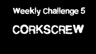 Weekly Challenge 5: CORKSCREW!