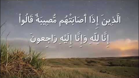 إِنَّا لِلَّهِ وَإِنَّا إِلَيْهِ رَاجِعُونَ  سوره بقره از آیه 155 الی 157