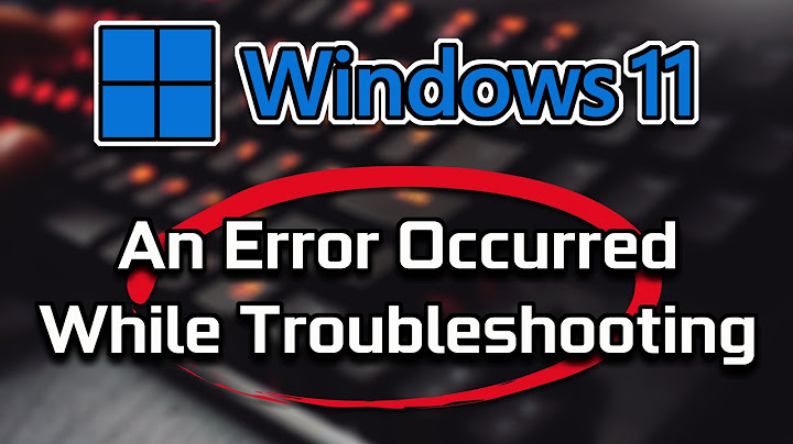 Cách khắc phục lỗi an error occurred while troubleshooting năm 2024