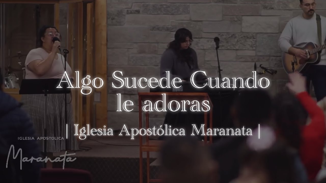 Algo Sucede Cuando le Adoras | Iglesia Apostólica Maranata