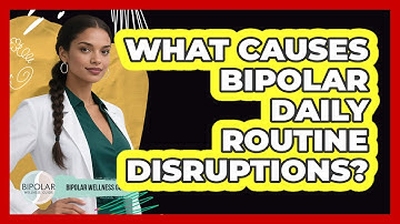 What Causes Bipolar Daily Routine Disruptions? - Bipolar Wellness Guide