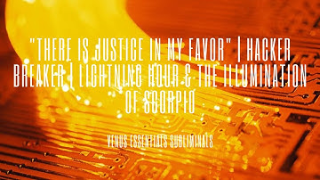 "There is Justice in my Favor" | The Hacker Breaker | Lightning Hour & The Illumination of Scorpio