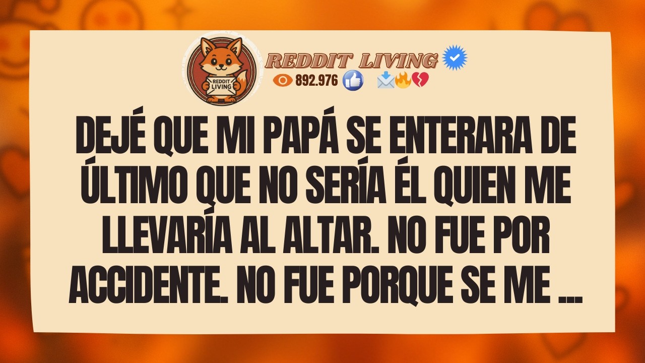 Dejé que mi papá se enterara de último que no sería él quien me llevaría al altar.