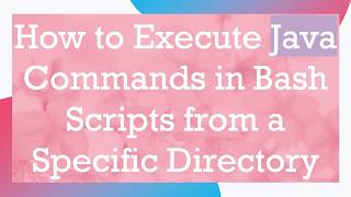 How to Execute Java Commands in Bash Scripts from a Specific Directory