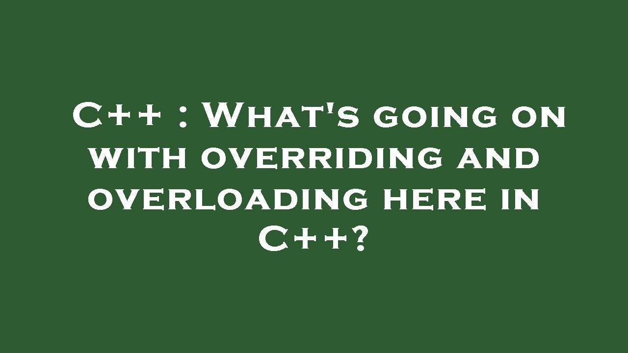 C++ : What's going on with overriding and overloading here in C++ ...