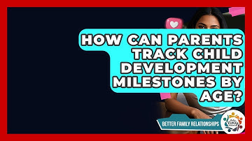 How Can Parents Track Child Development Milestones By Age? - Better Family Relationships