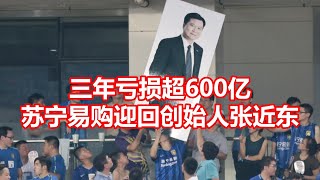 三年亏损超600亿 苏宁易购迎回创始人张近东