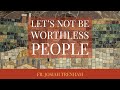 Let's Not Be Worthless People