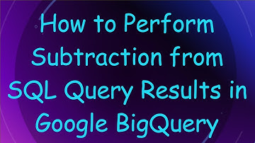 How to Perform Subtraction from SQL Query Results in Google BigQuery