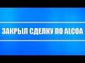 Закрыл сделку по компании Alcoa (доллары продавать не собираюсь)