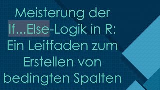Meisterung Der If...else-Logik In R Ein Leitfaden Zum Erstellen Von Bedingten Spalten