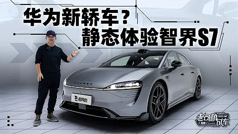 老司机试车：华为新轿车？静态体验智界S7 - 天天要闻