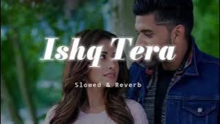 Ishq Tera - Slowed & Reverb - Guru Randhawa