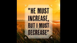 He Must Increase, But I Must Decrease