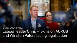 Labour leader Chris Hipkins on AUKUS and Winston Peters facing legal action | 2 May 2024 | RNZ