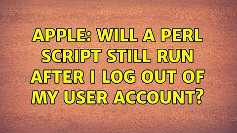 Apple: Will a Perl script still run after I log out of my user account? (2 Solutions!!)