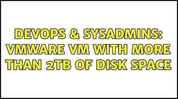 DevOps & SysAdmins: VMware VM with more than 2TB of disk space (2 Solutions!!)
